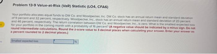  Problem 13-9 Value-at-Risk (VaR) Statistic (LO4, CFA6) Your portfolio allocates equal