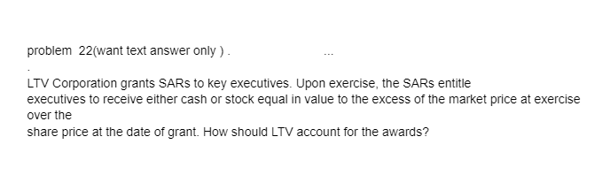 problem 22(want text answer only). LTV Corporation grants SARS to key