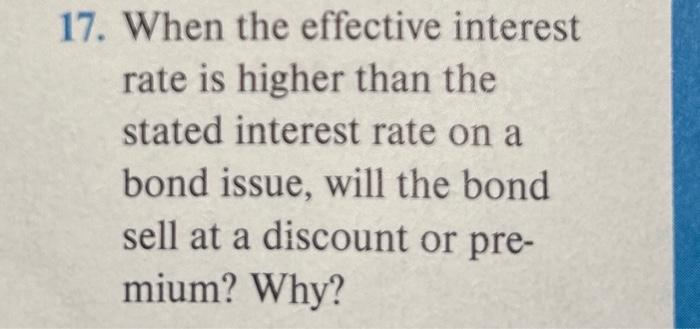 a discount or premium? Why? 17. When the effective interest rate is