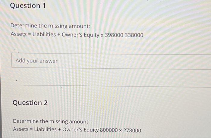 Determine the missing amount: Assets = Liabilities + Owner's Equity 398000338000