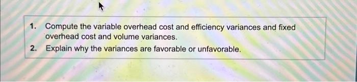 overhead cost and volume variances. 2. Explain why the variances are favorable