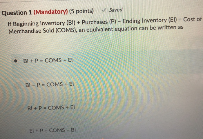  Question 1 (Mandatory) (5 points) Saved If Beginning Inventory (Bl) +