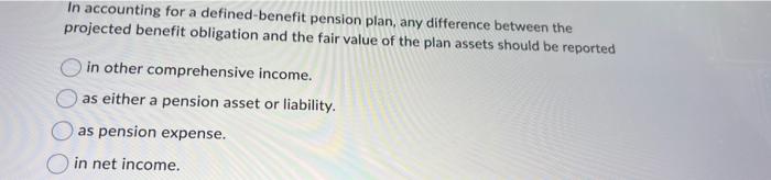  In accounting for a defined-benefit pension plan, any difference between the