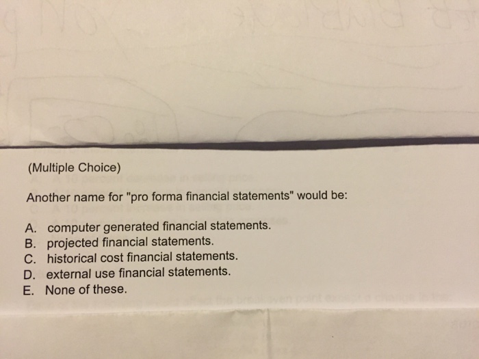  Another name for "pro forma financial statements" would be: computer generated
