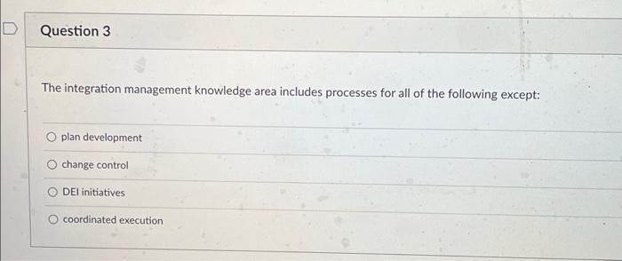  PROJECT MANAGMENT Question 3 The integration management knowledge area includes processes