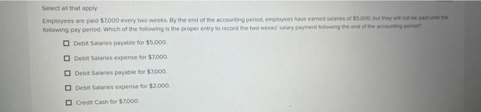  Sefect all that apply Eimployees are paid $7,000 every two weeks.