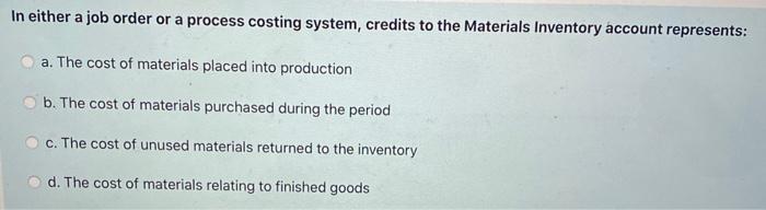  In either a job order or a process costing system, credits