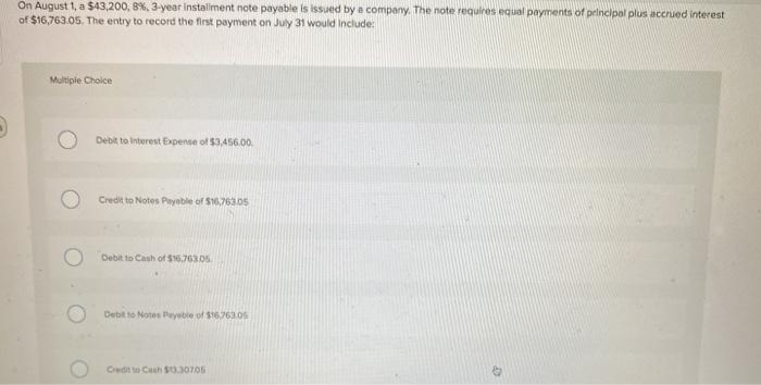  On August 1, a $43,200,8%, 3-year installment note payable is issued
