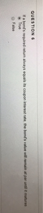  QUESTION 6 If a bond's required return always equals its coupon