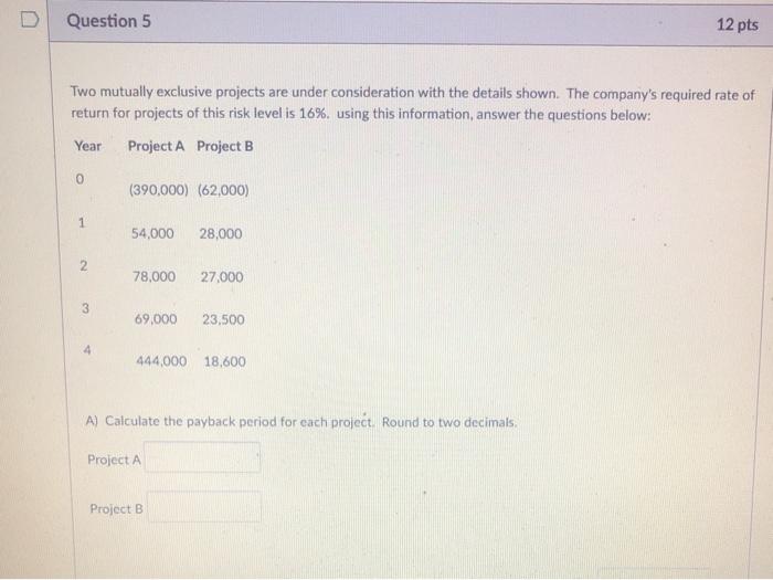  Question 5 12 pts Two mutually exclusive projects are under consideration