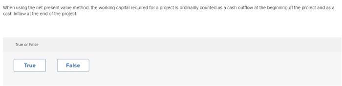  When using the net present value method, the working capital required