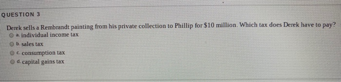  QUESTION 3 Derek sells a Rembrandt painting from his private collection