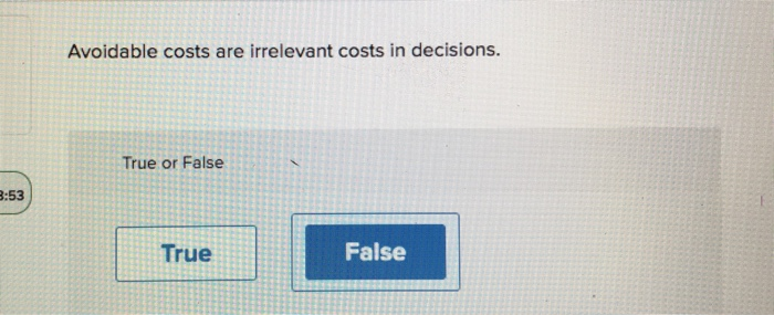  please answer all parts! Avoidable costs are irrelevant costs in decisions.