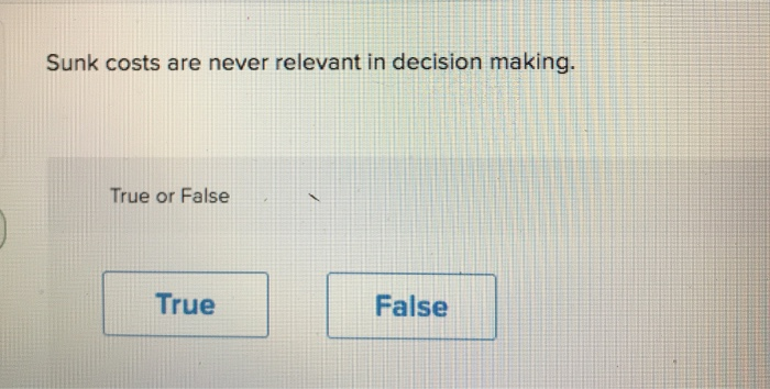 True or False 3:53 True False Sunk costs are never relevant in