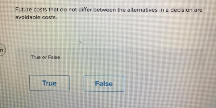 decision making. True or False True False Future costs that do not