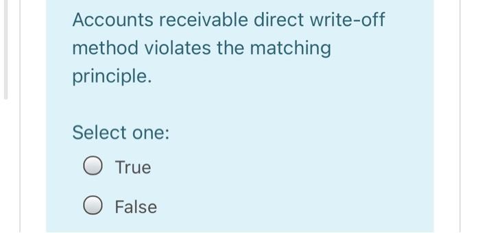  Accounts receivable direct write-off method violates the matching principle. Select one: