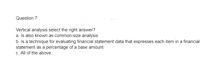  Question 7 Vertical analysis:select the right answer? a. Is also known