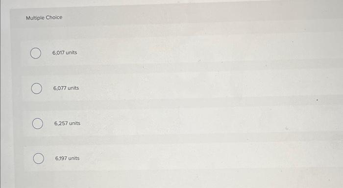 equivalent units of production for conversion? Multiple Choice 6,017 units 6.077 units