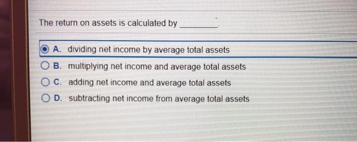  The return on assets is calculated by A. dividing net income