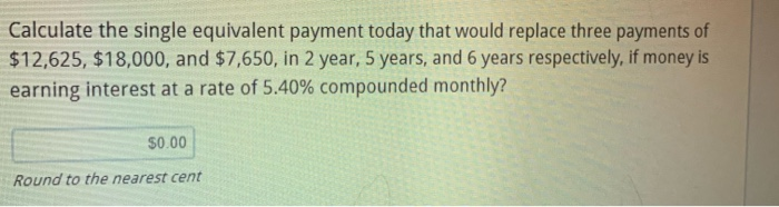  Calculate the single equivalent payment today that would replace three payments