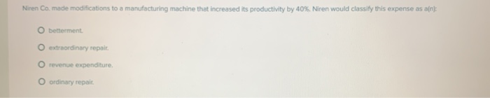  Niren Co. made modifications to a manufacturing machine that increased its