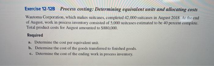 answer all parts Exercise 12-12B Process costing: Determining equivalent units and allocating