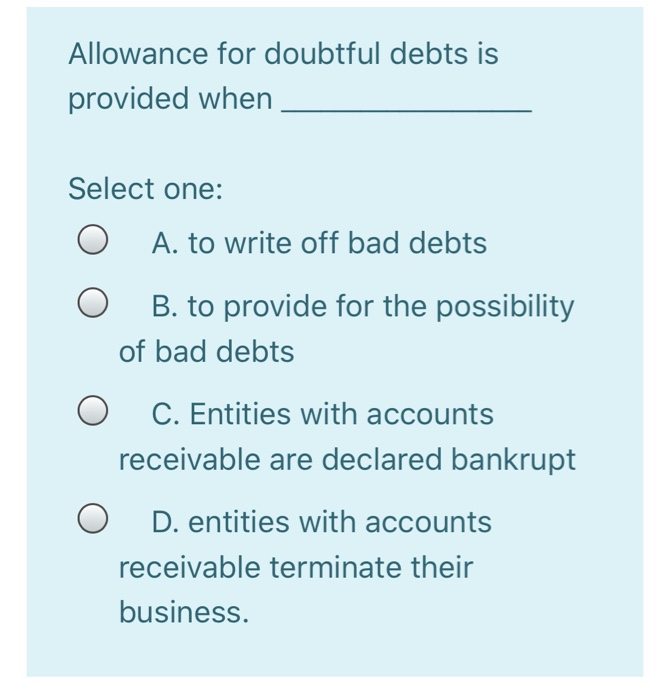  Allowance for doubtful debts is provided when Select one: A. to