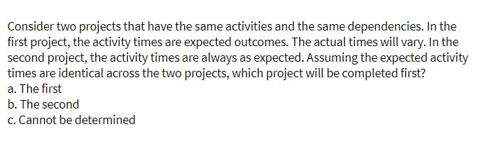  Consider two projects that have the same activities and the same