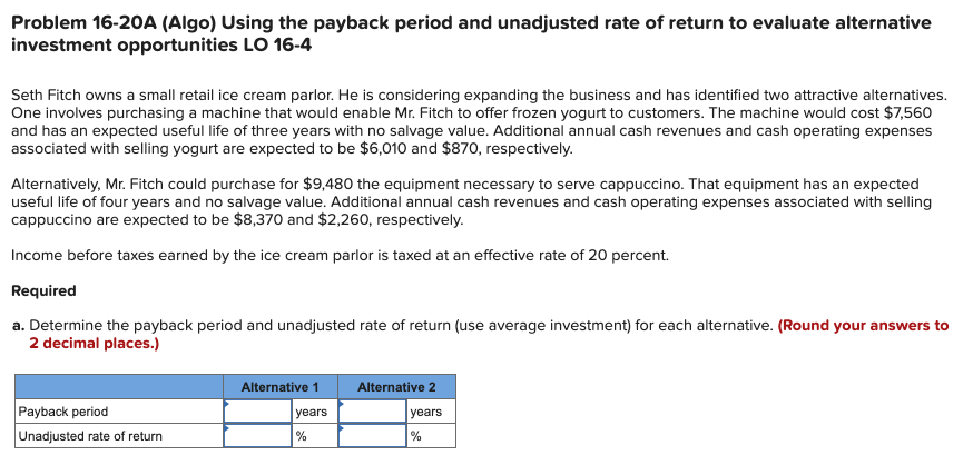  Problem 16-20A (Algo) Using the payback period and unadjusted rate of