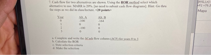  7. Cash flow for two alternatives are shown. Using the ROR