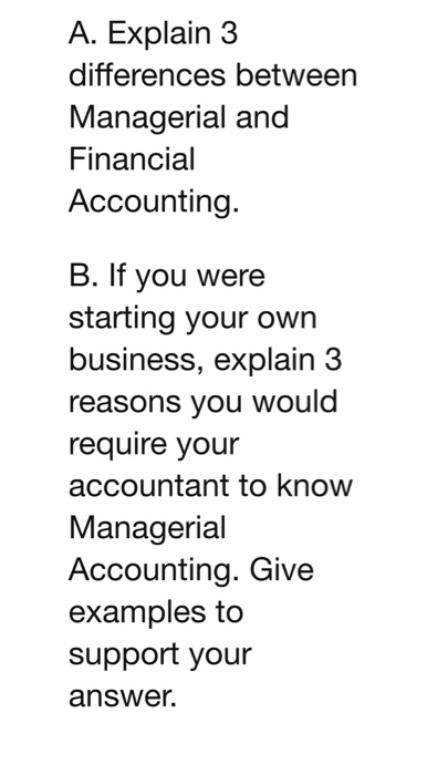  A. Explain3 differences between Managerial and Financial Accounting. B. If you