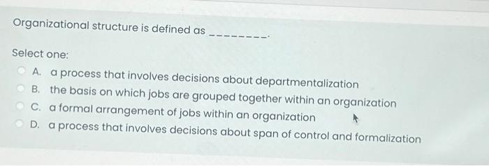  Organizational structure is defined as Select one: A. a process that