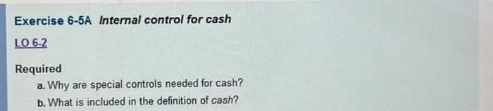  Exercise 6-5A Internal control for cash LO 6-2 Required a. Why