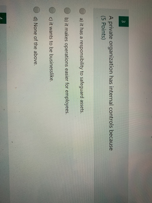  3 A private organization has internal controls because (5 Points) a)