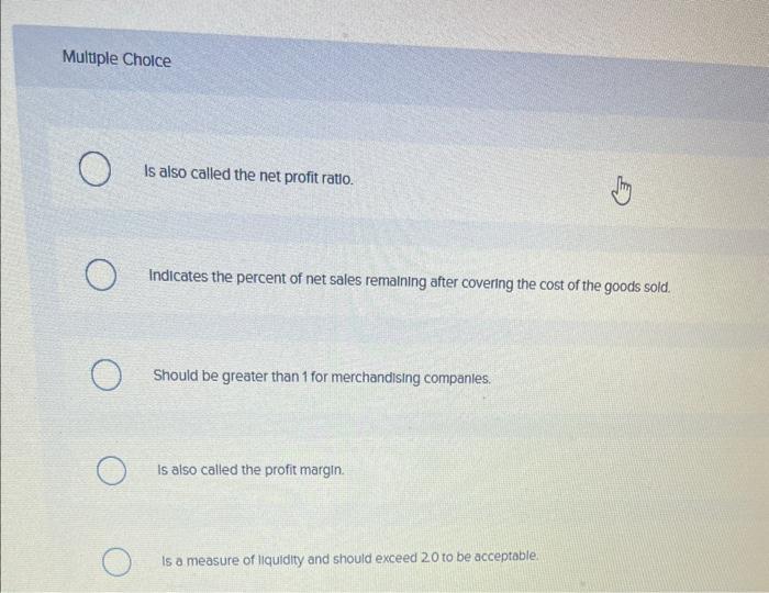 the gross margin ratio: Multuple Choice Is also called the net profit