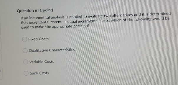  Question 6 (1 point) If an incremental analysis is applied to