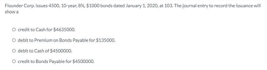 Flounder Corp. issues 4500, 10-year, 8%, $1000 bonds dated January 1,