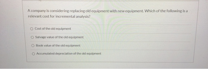  A company is considering replacing old equipment with new equipment. Which