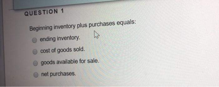 43 seconds. Question Completion Status: QUESTION 1 Beginning inventory plus purchases equals: