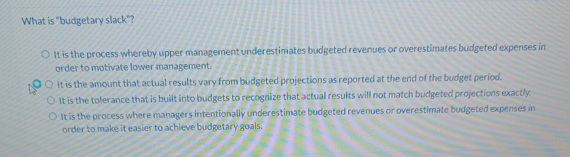 What is "budgetary slack"? It is the process whereby upper management