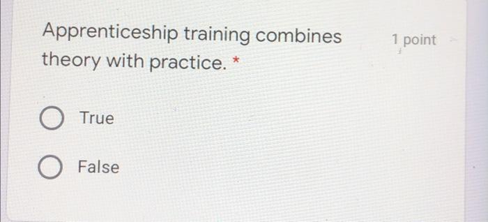  Apprenticeship training combines theory with practice. * 1 point O True