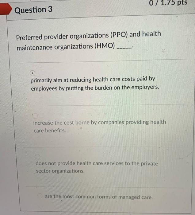  0 / 1.75 pts Question 3 Preferred provider organizations (PPO) and