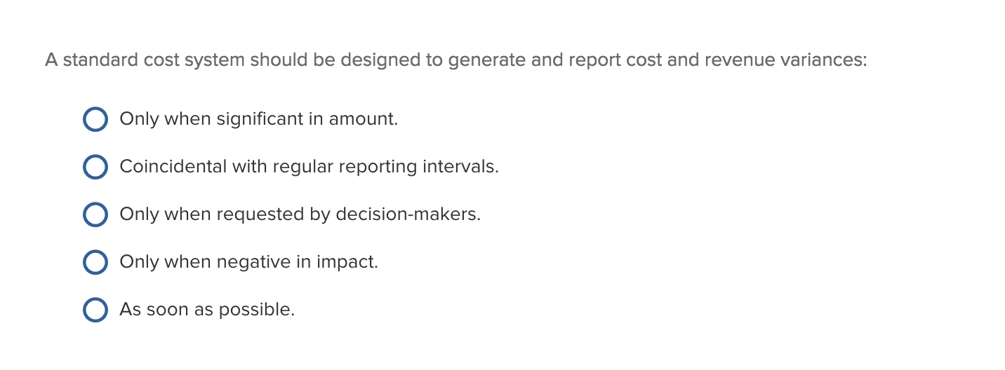  A standard cost system should be designed to generate and report