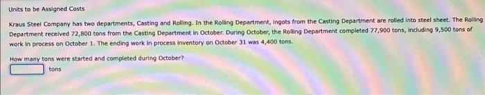 answer both questions please Units to be Assigned Costs Kraus Steel Company