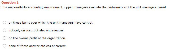  Question 1 In a responsibility accounting environment, upper managers evaluate the