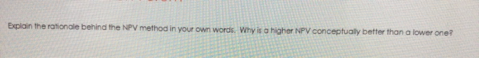  Explain the rationale behind the NPV method in your own words.