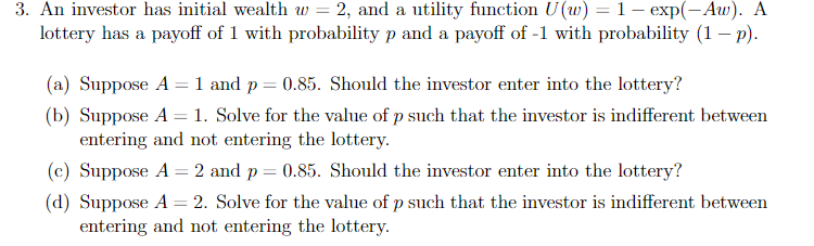  An investor has initial wealth w=2, and a utility function U(w)=1exp(Aw).