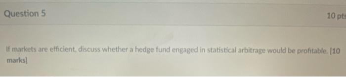  Question 5 10 pts If markets are efficient, discuss whether a