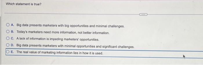  Which statement is true? OA. Big data presents marketers with big