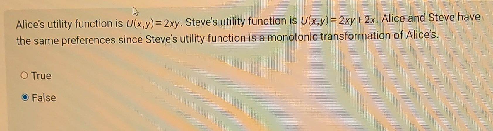 Alice's utility function is U(x,y)=2xy. Steve's utility function is U(x,y)=2xy+2x. Alice